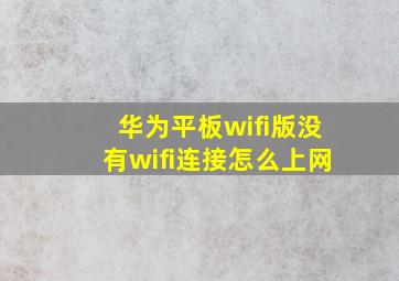 华为平板wifi版没有wifi连接怎么上网