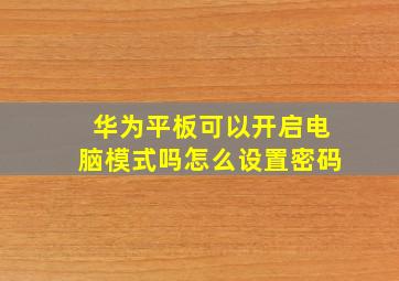 华为平板可以开启电脑模式吗怎么设置密码