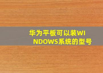 华为平板可以装WINDOWS系统的型号