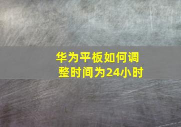 华为平板如何调整时间为24小时