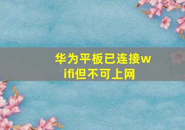 华为平板已连接wifi但不可上网