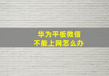 华为平板微信不能上网怎么办