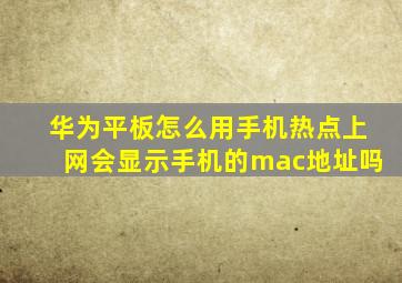 华为平板怎么用手机热点上网会显示手机的mac地址吗