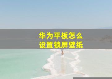 华为平板怎么设置锁屏壁纸