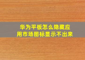 华为平板怎么隐藏应用市场图标显示不出来