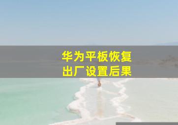 华为平板恢复出厂设置后果