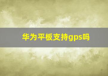 华为平板支持gps吗