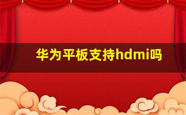 华为平板支持hdmi吗