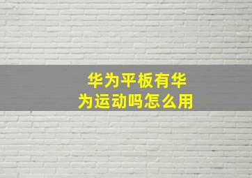 华为平板有华为运动吗怎么用