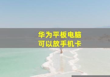 华为平板电脑可以放手机卡