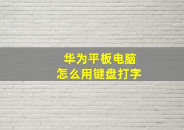 华为平板电脑怎么用键盘打字