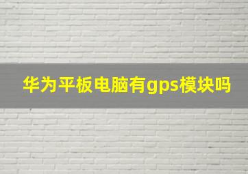 华为平板电脑有gps模块吗