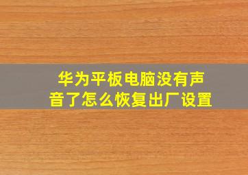 华为平板电脑没有声音了怎么恢复出厂设置