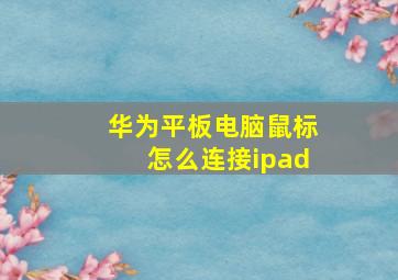 华为平板电脑鼠标怎么连接ipad