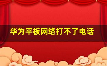 华为平板网络打不了电话