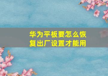 华为平板要怎么恢复出厂设置才能用