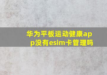 华为平板运动健康app没有esim卡管理吗