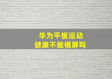 华为平板运动健康不能横屏吗