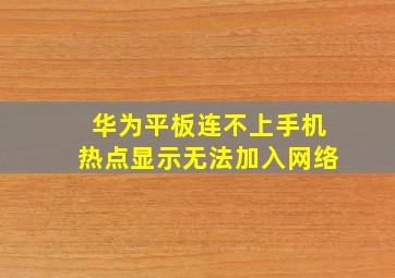 华为平板连不上手机热点显示无法加入网络