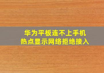 华为平板连不上手机热点显示网络拒绝接入