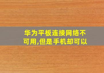 华为平板连接网络不可用,但是手机却可以