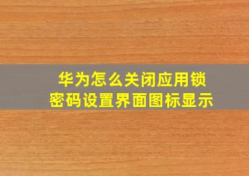 华为怎么关闭应用锁密码设置界面图标显示