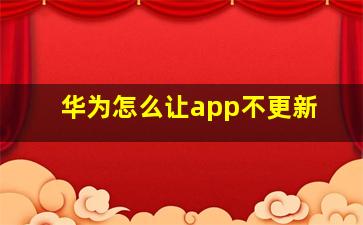 华为怎么让app不更新