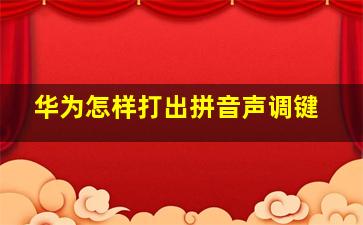 华为怎样打出拼音声调键