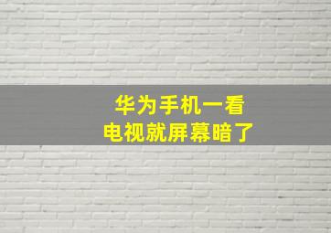 华为手机一看电视就屏幕暗了