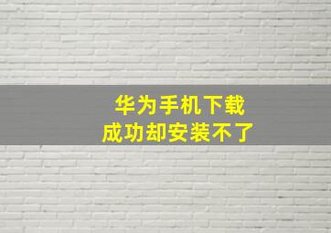 华为手机下载成功却安装不了