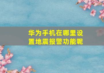 华为手机在哪里设置地震报警功能呢