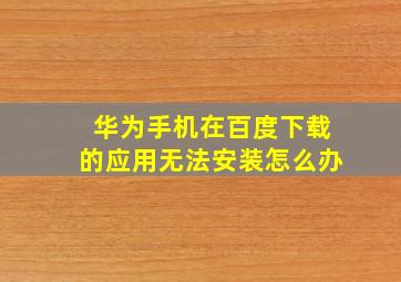 华为手机在百度下载的应用无法安装怎么办