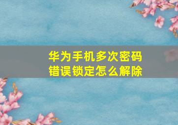 华为手机多次密码错误锁定怎么解除