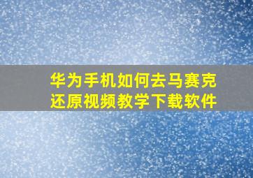 华为手机如何去马赛克还原视频教学下载软件