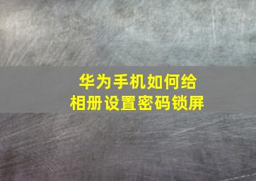 华为手机如何给相册设置密码锁屏