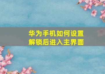 华为手机如何设置解锁后进入主界面