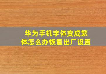 华为手机字体变成繁体怎么办恢复出厂设置