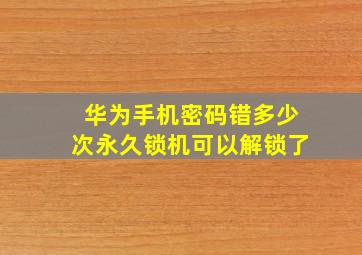 华为手机密码错多少次永久锁机可以解锁了