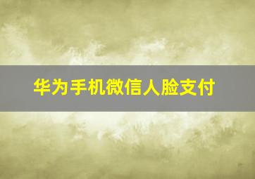 华为手机微信人脸支付