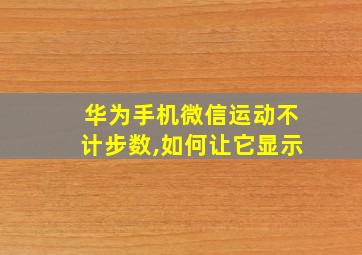 华为手机微信运动不计步数,如何让它显示