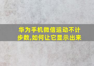 华为手机微信运动不计步数,如何让它显示出来