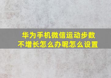 华为手机微信运动步数不增长怎么办呢怎么设置