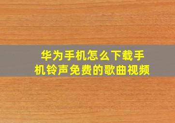 华为手机怎么下载手机铃声免费的歌曲视频