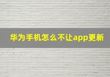 华为手机怎么不让app更新