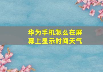 华为手机怎么在屏幕上显示时间天气