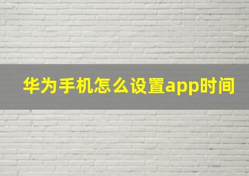 华为手机怎么设置app时间