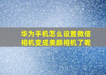 华为手机怎么设置微信相机变成美颜相机了呢