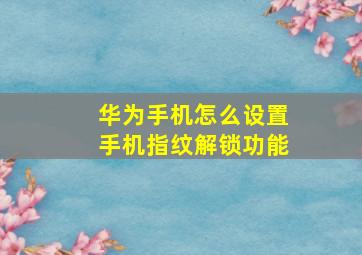 华为手机怎么设置手机指纹解锁功能