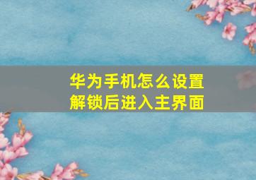 华为手机怎么设置解锁后进入主界面