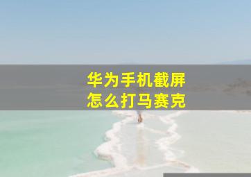 华为手机截屏怎么打马赛克